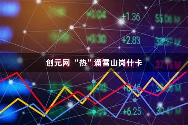 创元网 “热”涌雪山岗什卡