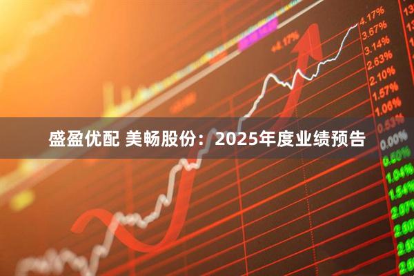 盛盈优配 美畅股份：2025年度业绩预告