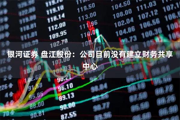 银河证券 盘江股份：公司目前没有建立财务共享中心