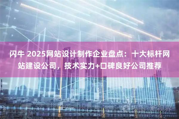 闪牛 2025网站设计制作企业盘点：十大标杆网站建设公司，技术实力+口碑良好公司推荐